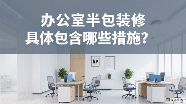 辦公室半包裝修具體包含哪些措施？